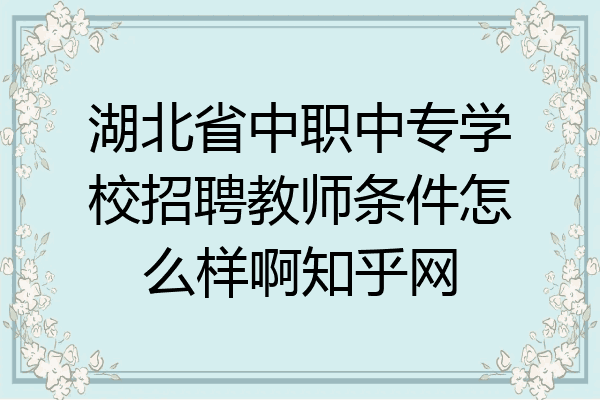 湖北省中职中专学校招聘教师条件怎么样啊知乎网