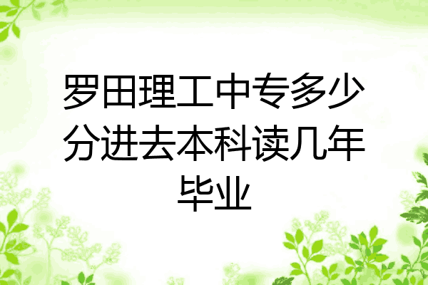 罗田理工中专多少分进去本科读几年毕业