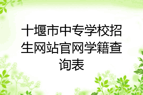 十堰市中专学校招生网站官网学籍查询表