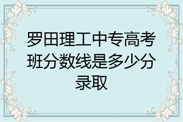 罗田理工中专高考班分数线是多少分录取
