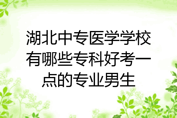 湖北中专医学学校有哪些专科好考一点的专业男生