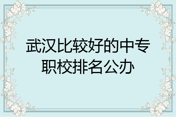 武汉比较好的中专职校排名公办