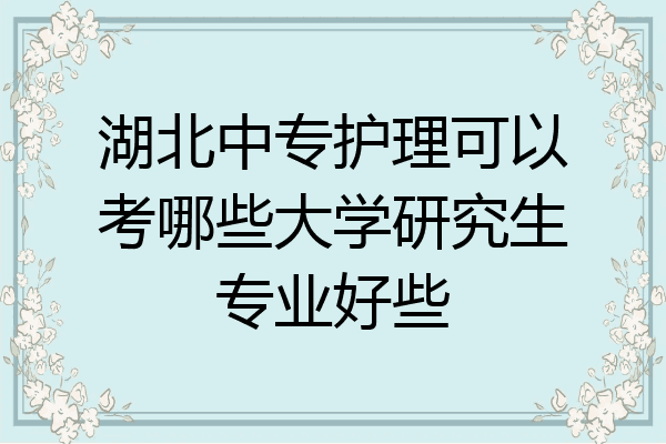 湖北中专护理可以考哪些大学研究生专业好些