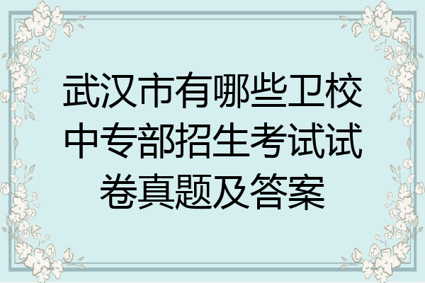 武汉市有哪些卫校中专部招生考试试卷真题及答案