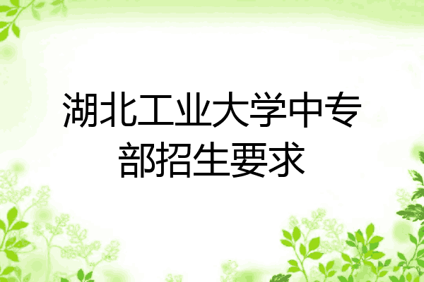 湖北工业大学中专部招生要求
