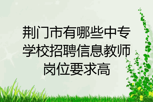 荆门市有哪些中专学校招聘信息教师岗位要求高