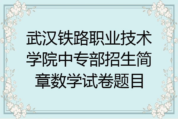 武汉铁路职业技术学院中专部招生简章数学试卷题目