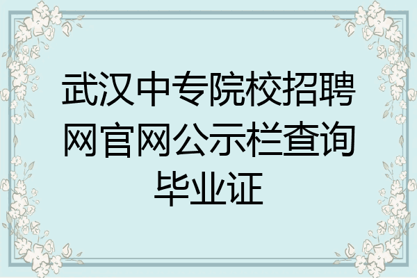武汉中专院校招聘网官网公示栏查询毕业证