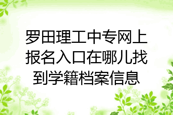 罗田理工中专网上报名入口在哪儿找到学籍档案信息