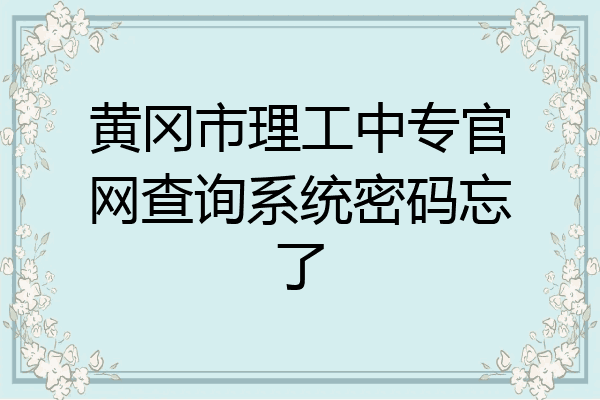 黄冈市理工中专官网查询系统密码忘了