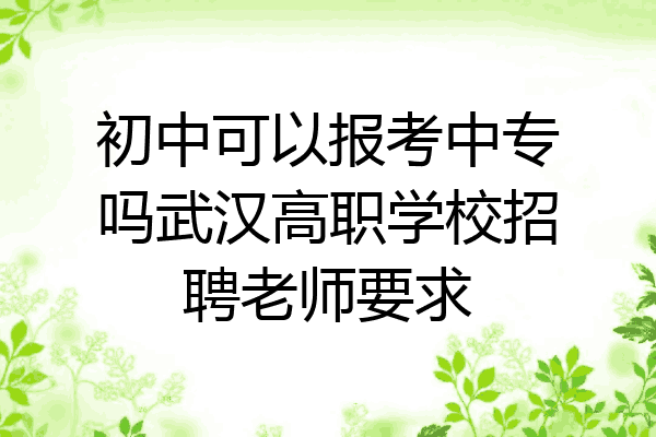 初中可以报考中专吗武汉高职学校招聘老师要求