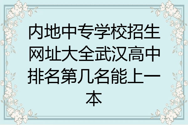 内地中专学校招生网址大全武汉高中排名第几名能上一本