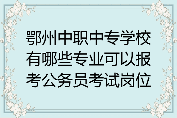 鄂州中职中专学校有哪些专业可以报考公务员考试岗位