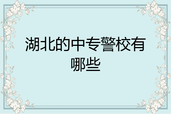 湖北的中专警校有哪些