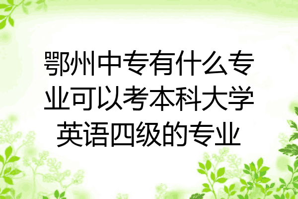 鄂州中专有什么专业可以考本科大学英语四级的专业