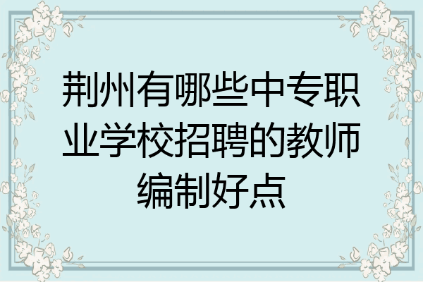 荆州有哪些中专职业学校招聘的教师编制好点