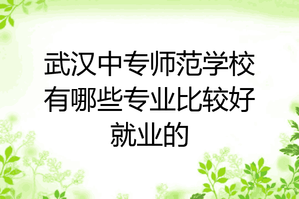 武汉中专师范学校有哪些专业比较好就业的