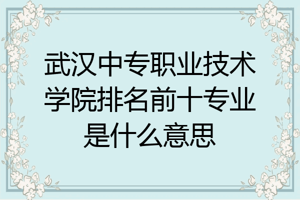 武汉中专职业技术学院排名前十专业是什么意思