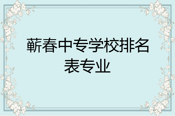 蕲春中专学校排名表专业
