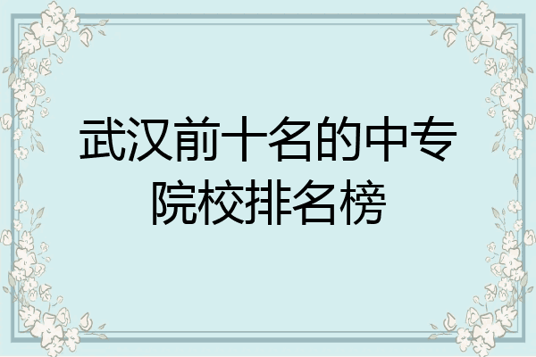 武汉前十名的中专院校排名榜