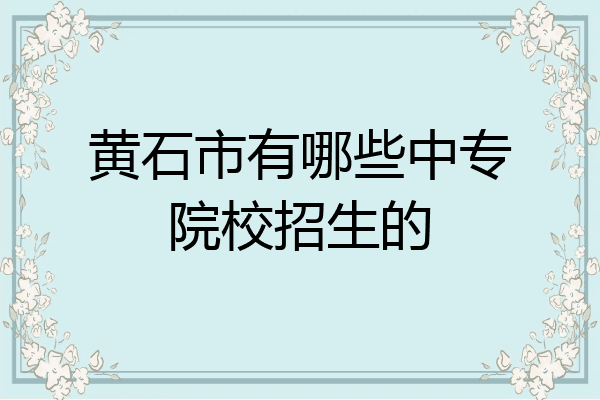 黄石市有哪些中专院校招生的