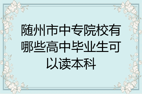 随州市中专院校有哪些高中毕业生可以读本科