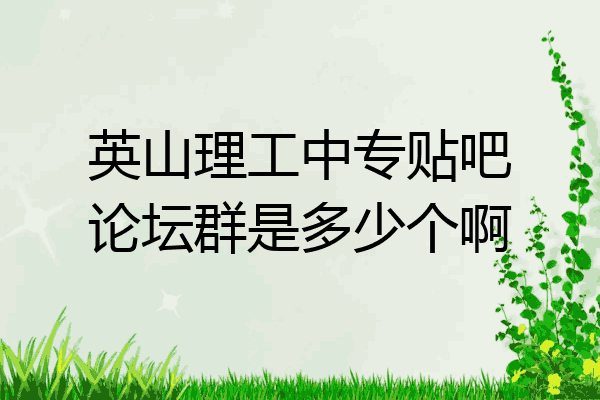 英山理工中专贴吧论坛群是多少个啊
