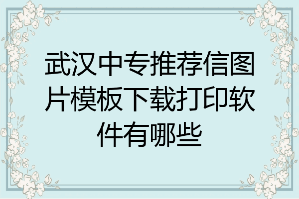 武汉中专推荐信图片模板下载打印软件有哪些