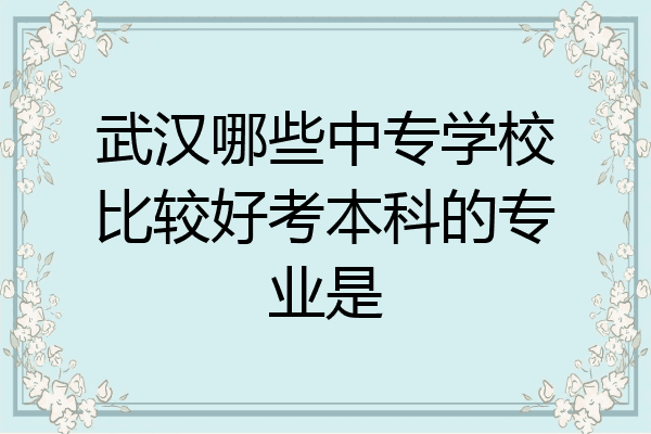 武汉哪些中专学校比较好考本科的专业是
