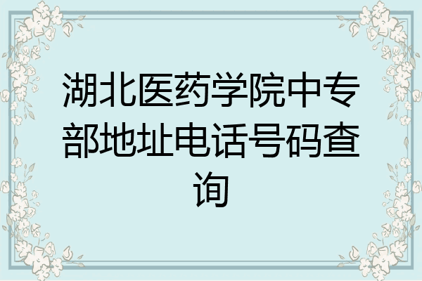 湖北医药学院中专部地址电话号码查询