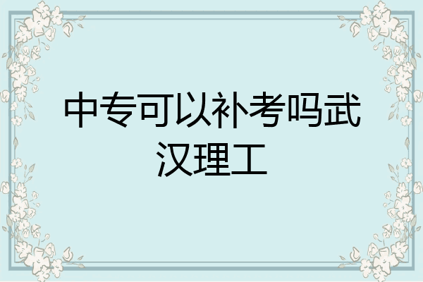 中专可以补考吗武汉理工