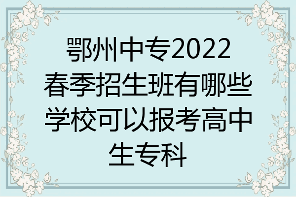 鄂州中专2022春季招生班有哪些学校可以报考高中生专科