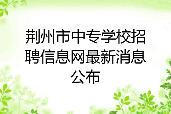 荆州市中专学校招聘信息网最新消息公布