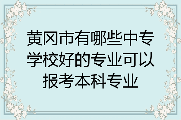 黄冈市有哪些中专学校好的专业可以报考本科专业
