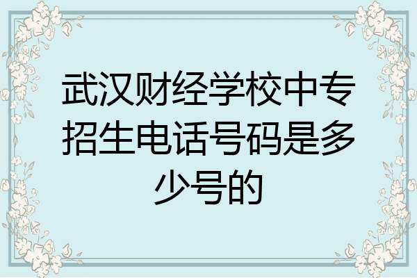 武汉财经学校中专招生电话号码是多少号的