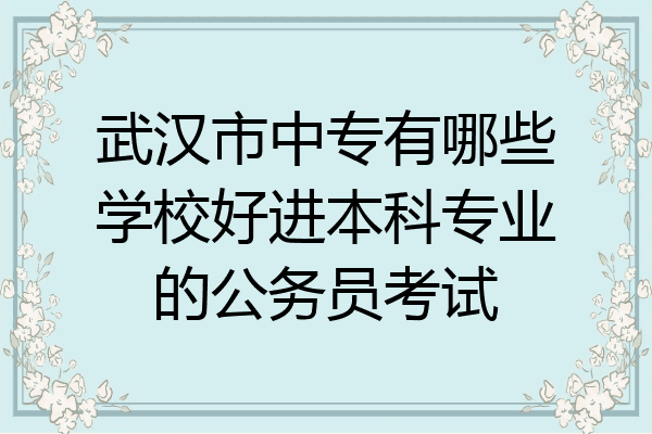 武汉市中专有哪些学校好进本科专业的公务员考试