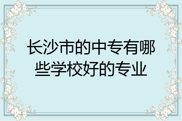 长沙市的中专有哪些学校好的专业