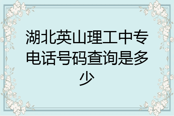 湖北英山理工中专电话号码查询是多少