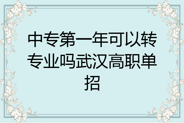 中专第一年可以转专业吗武汉高职单招