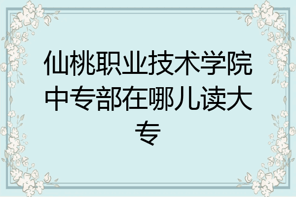 仙桃职业技术学院中专部在哪儿读大专
