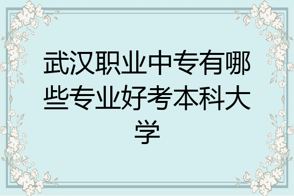 武汉职业中专有哪些专业好考本科大学