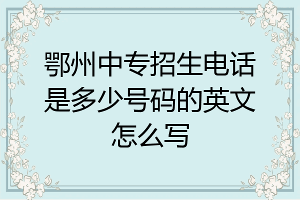 鄂州中专招生电话是多少号码的英文怎么写