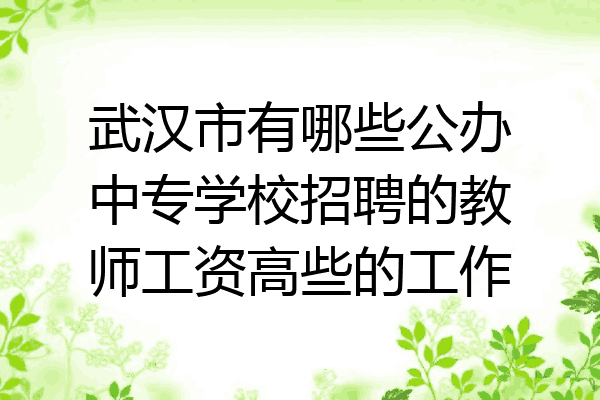 武汉市有哪些公办中专学校招聘的教师工资高些的工作