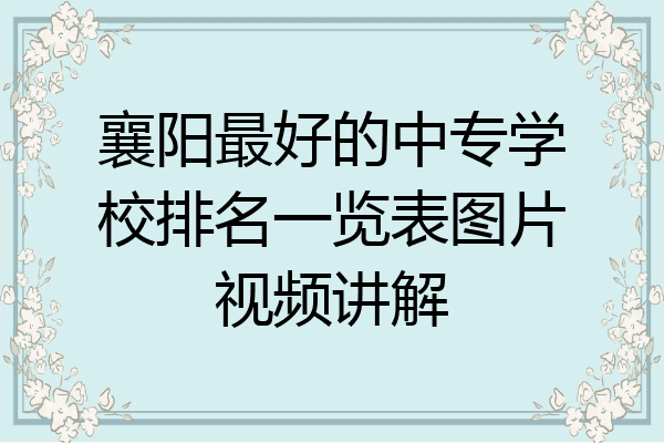 襄阳最好的中专学校排名一览表图片视频讲解