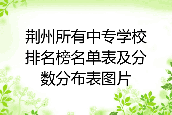荆州所有中专学校排名榜名单表及分数分布表图片