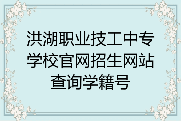 洪湖职业技工中专学校官网招生网站查询学籍号