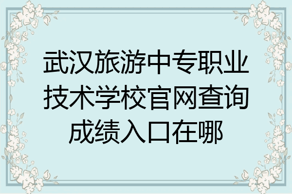 武汉旅游中专职业技术学校官网查询成绩入口在哪