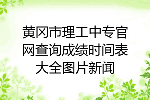 黄冈市理工中专官网查询成绩时间表大全图片新闻