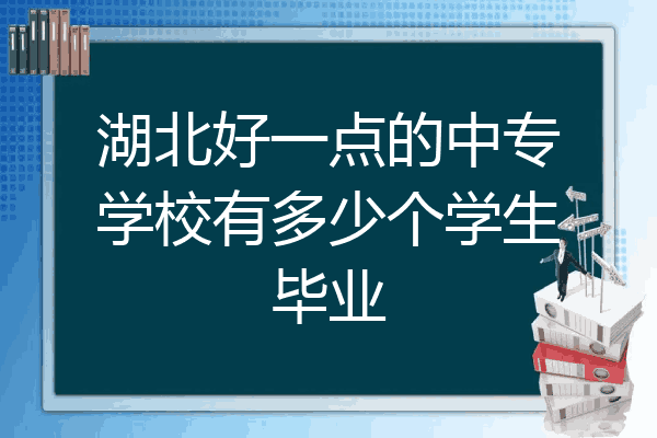 湖北好一点的中专学校有多少个学生毕业