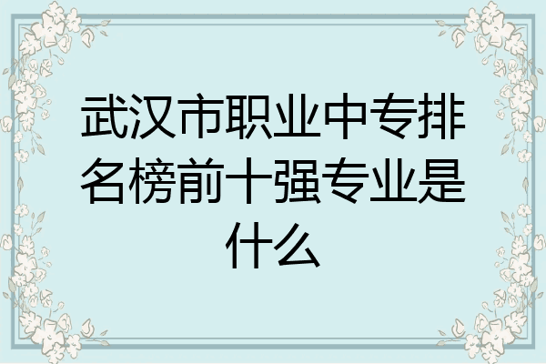 武汉市职业中专排名榜前十强专业是什么
